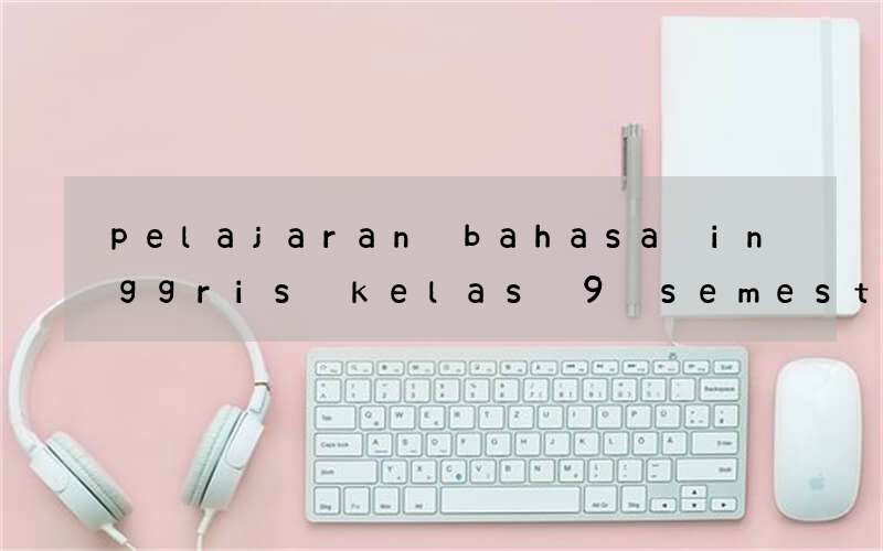 pelajaran bahasa inggris kelas 9 semester 1 kurikulum 2013